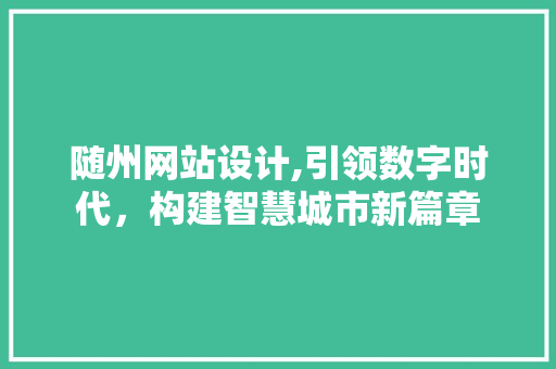 随州网站设计,引领数字时代，构建智慧城市新篇章 随州网站设计,引领数字时代，构建智慧城市新篇章 服务器/数据库