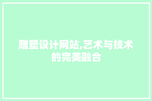 雕塑设计网站,艺术与技术的完美融合 雕塑设计网站,艺术与技术的完美融合 建站教程