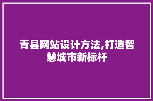青县网站设计方法,打造智慧城市新标杆 青县网站设计方法,打造智慧城市新标杆 WordPress教程