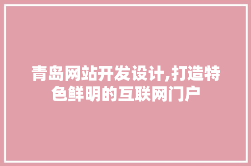 青岛网站开发设计,打造特色鲜明的互联网门户 青岛网站开发设计,打造特色鲜明的互联网门户 友链在线