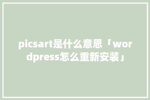 picsart是什么意思「wordpress怎么重新安装」 picsart是什么意思「wordpress怎么重新安装」 友链在线
