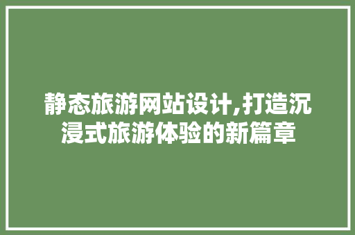 静态旅游网站设计,打造沉浸式旅游体验的新篇章 静态旅游网站设计,打造沉浸式旅游体验的新篇章 建站教程