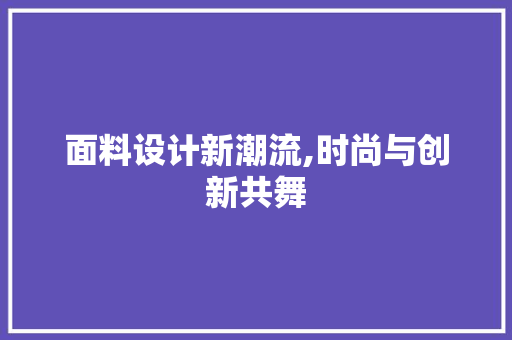 面料设计新潮流,时尚与创新共舞