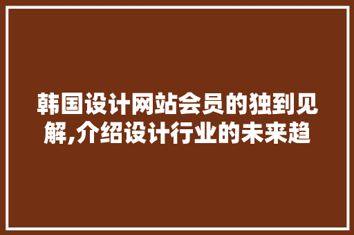 韩国设计网站会员的独到见解,介绍设计行业的未来趋势 韩国设计网站会员的独到见解,介绍设计行业的未来趋势 友链在线
