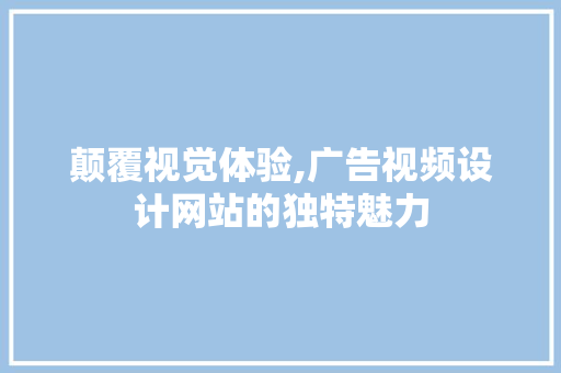 颠覆视觉体验,广告视频设计网站的独特魅力 颠覆视觉体验,广告视频设计网站的独特魅力 WordPress教程