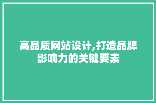 高品质网站设计,打造品牌影响力的关键要素 高品质网站设计,打造品牌影响力的关键要素 友链在线