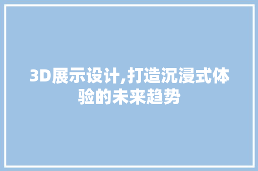 3D展示设计,打造沉浸式体验的未来趋势 3D展示设计,打造沉浸式体验的未来趋势 SEO教程