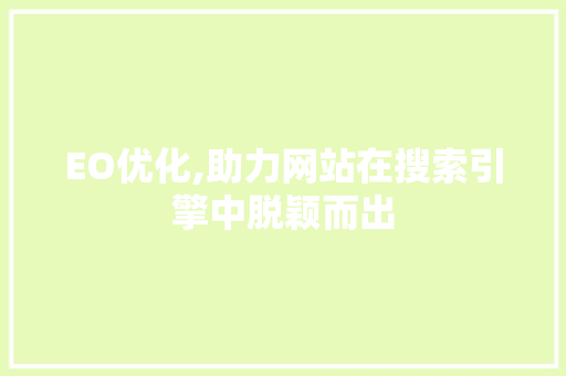 EO优化,助力网站在搜索引擎中脱颖而出 EO优化,助力网站在搜索引擎中脱颖而出 友链在线
