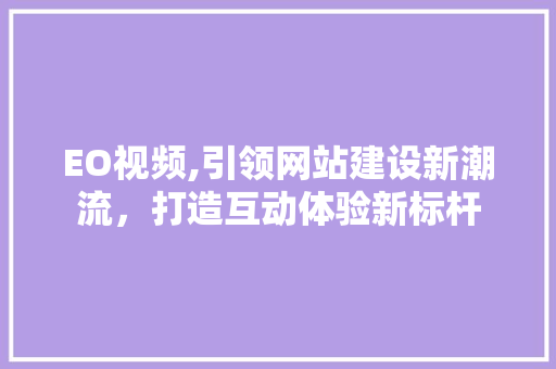 EO视频,引领网站建设新潮流，打造互动体验新标杆