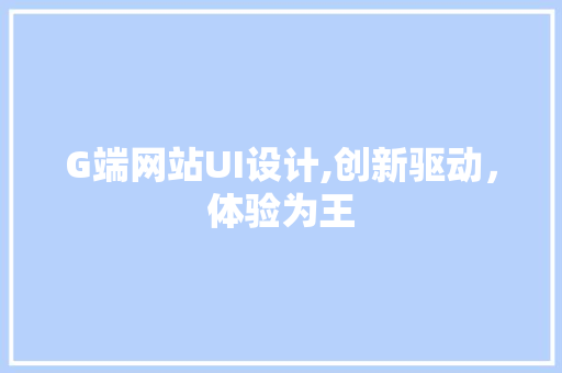 G端网站UI设计,创新驱动，体验为王