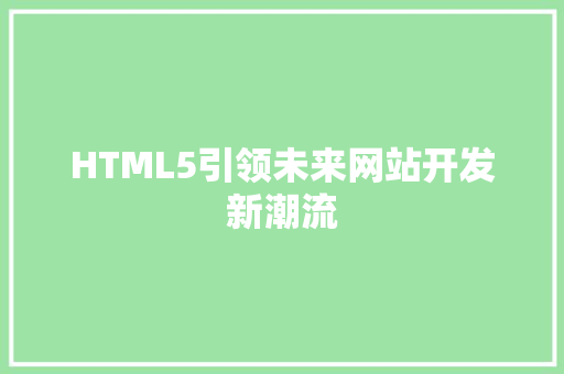 HTML5引领未来网站开发新潮流