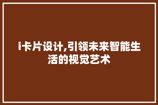 i卡片设计,引领未来智能生活的视觉艺术 i卡片设计,引领未来智能生活的视觉艺术 Web前端