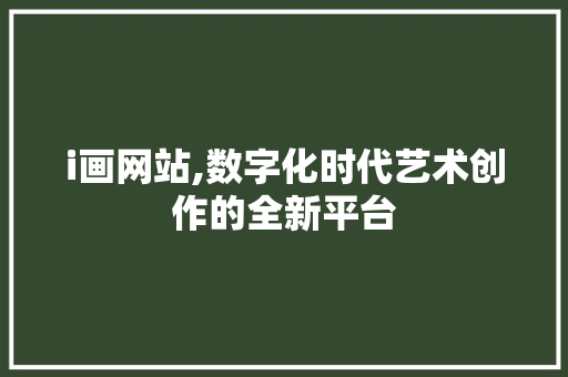 i画网站,数字化时代艺术创作的全新平台