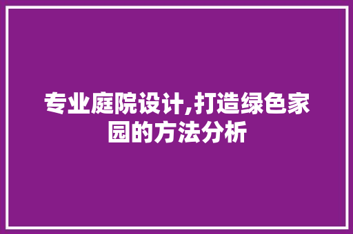 专业庭院设计,打造绿色家园的方法分析 专业庭院设计,打造绿色家园的方法分析 建站教程