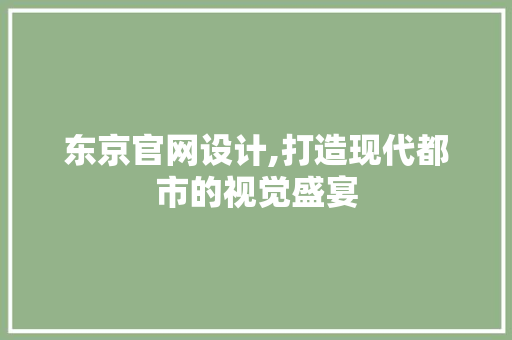 东京官网设计,打造现代都市的视觉盛宴