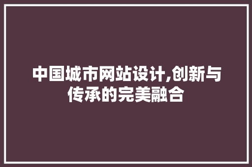中国城市网站设计,创新与传承的完美融合