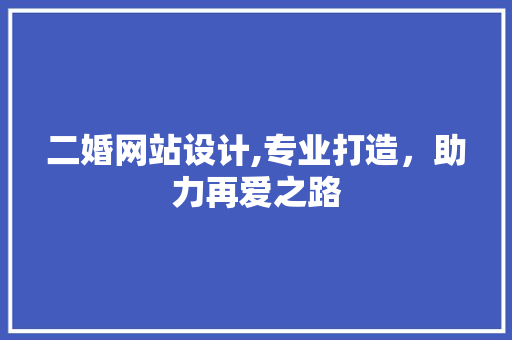 二婚网站设计,专业打造，助力再爱之路