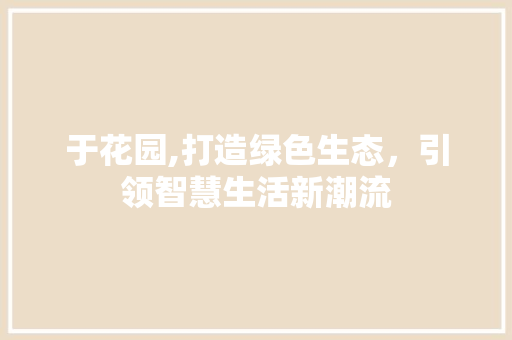 于花园,打造绿色生态，引领智慧生活新潮流