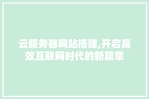 云服务器网站搭建,开启高效互联网时代的新篇章 云服务器网站搭建,开启高效互联网时代的新篇章 WordPress教程