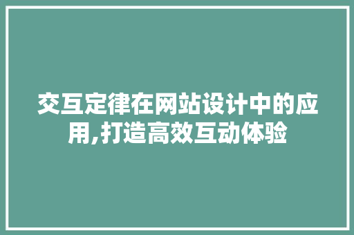 交互定律在网站设计中的应用,打造高效互动体验