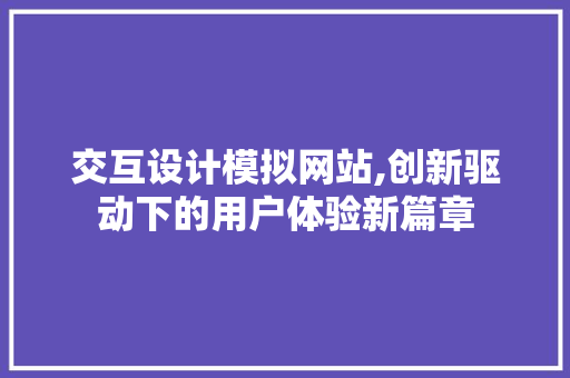 交互设计模拟网站,创新驱动下的用户体验新篇章