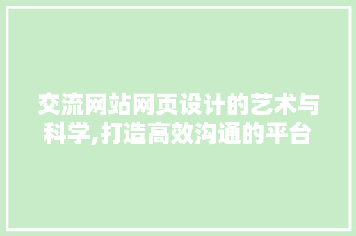 交流网站网页设计的艺术与科学,打造高效沟通的平台 交流网站网页设计的艺术与科学,打造高效沟通的平台 SEO教程