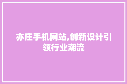 亦庄手机网站,创新设计引领行业潮流
