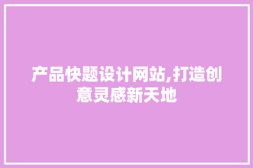 产品快题设计网站,打造创意灵感新天地
