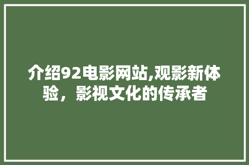 介绍92电影网站,观影新体验，影视文化的传承者 介绍92电影网站,观影新体验，影视文化的传承者 友链在线