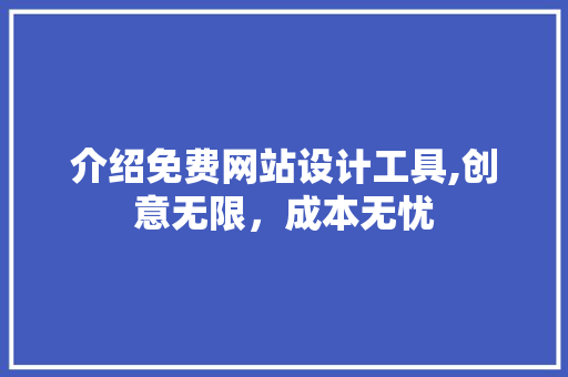 介绍免费网站设计工具,创意无限，成本无忧 介绍免费网站设计工具,创意无限，成本无忧 SEO教程