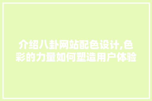 介绍八卦网站配色设计,色彩的力量如何塑造用户体验