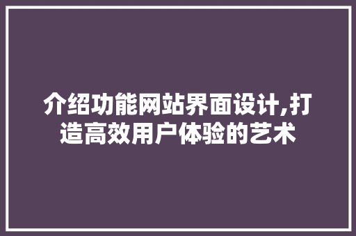 介绍功能网站界面设计,打造高效用户体验的艺术 介绍功能网站界面设计,打造高效用户体验的艺术 友链在线