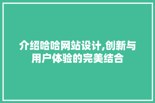 介绍哈哈网站设计,创新与用户体验的完美结合 介绍哈哈网站设计,创新与用户体验的完美结合 友链在线