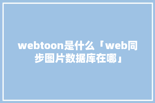 webtoon是什么「web同步图片数据库在哪」 webtoon是什么「web同步图片数据库在哪」 服务器/数据库