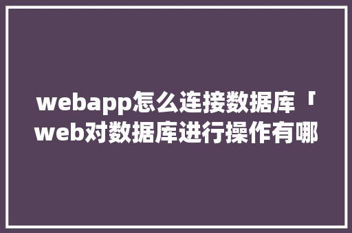 webapp怎么连接数据库「web对数据库进行操作有哪些」 webapp怎么连接数据库「web对数据库进行操作有哪些」 SEO教程