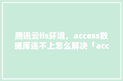 腾讯云iis环境，access数据库连不上怎么解决「access web数据库」 腾讯云iis环境，access数据库连不上怎么解决「access web数据库」 SEO教程
