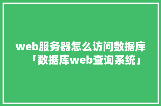 web服务器怎么访问数据库「数据库web查询系统」 web服务器怎么访问数据库「数据库web查询系统」 友链在线