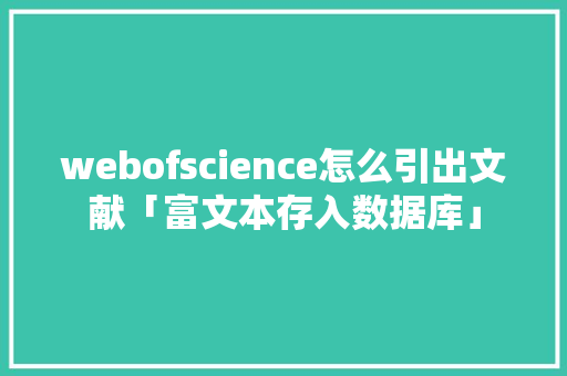 webofscience怎么引出文献「富文本存入数据库」 webofscience怎么引出文献「富文本存入数据库」 SEO教程