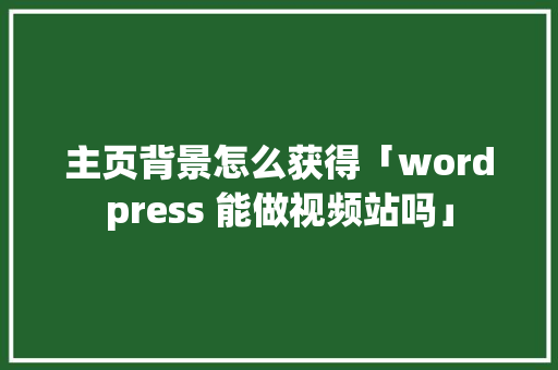 主页背景怎么获得「wordpress 能做视频站吗」 主页背景怎么获得「wordpress 能做视频站吗」 服务器/数据库