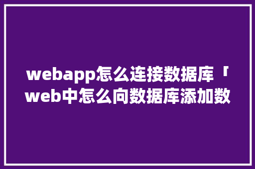 webapp怎么连接数据库「web中怎么向数据库添加数据」 webapp怎么连接数据库「web中怎么向数据库添加数据」 SEO教程