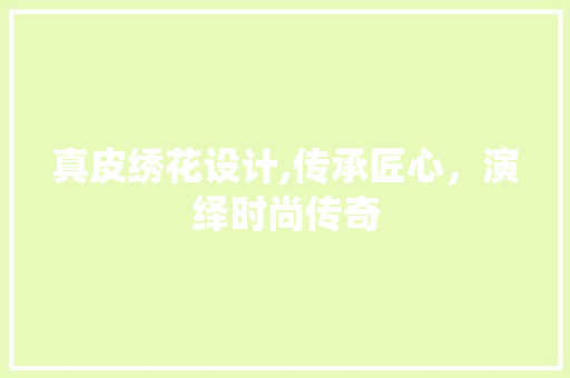 真皮绣花设计,传承匠心，演绎时尚传奇
