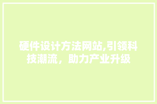 硬件设计方法网站,引领科技潮流，助力产业升级