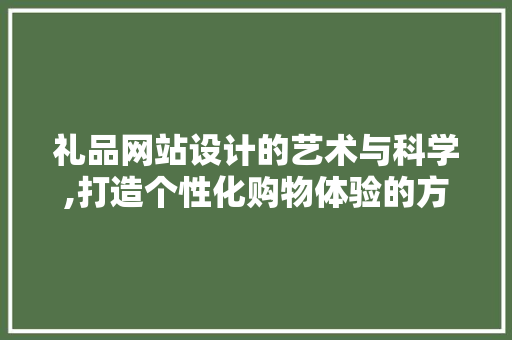 礼品网站设计的艺术与科学,打造个性化购物体验的方法