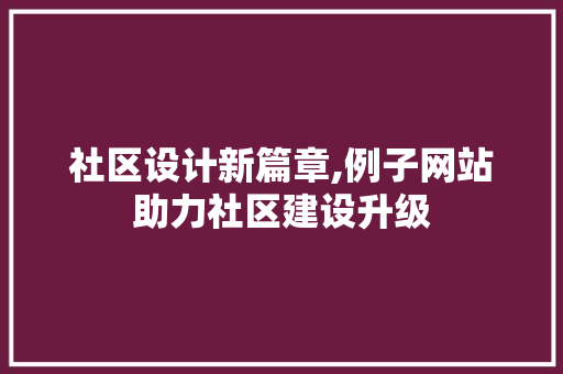 社区设计新篇章,例子网站助力社区建设升级
