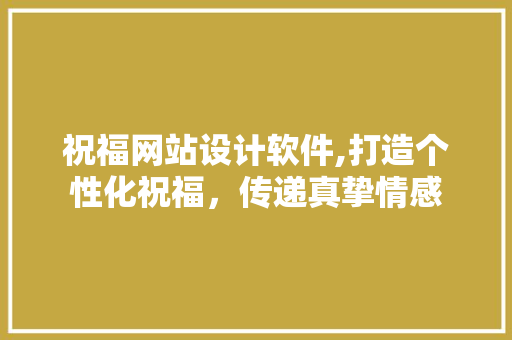 祝福网站设计软件,打造个性化祝福，传递真挚情感