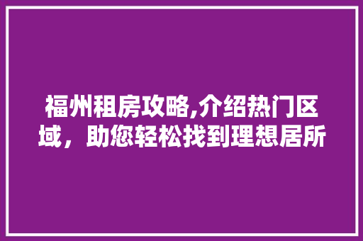 福州租房攻略,介绍热门区域，助您轻松找到理想居所