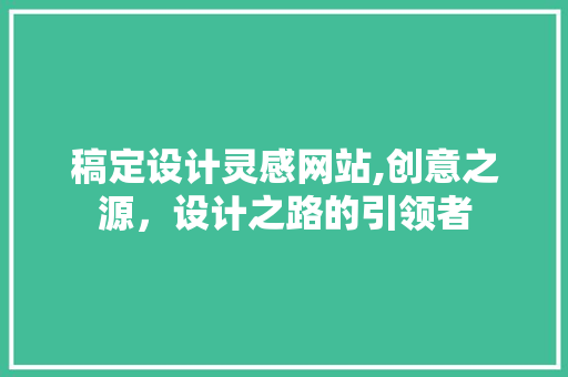 稿定设计灵感网站,创意之源，设计之路的引领者