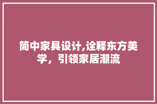 简中家具设计,诠释东方美学，引领家居潮流 简中家具设计,诠释东方美学，引领家居潮流 Web前端