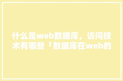 什么是web数据库，访问技术有哪些「数据库在web的应用有哪些」 什么是web数据库，访问技术有哪些「数据库在web的应用有哪些」 友链在线