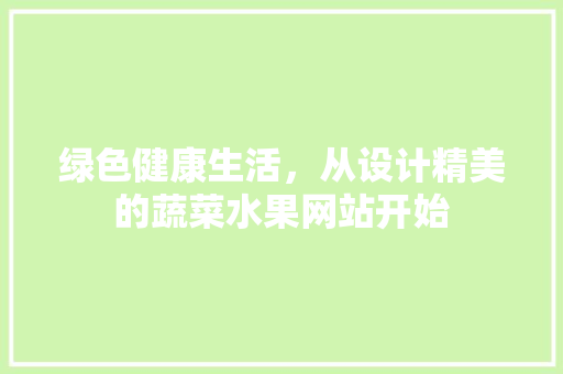 绿色健康生活，从设计精美的蔬菜水果网站开始